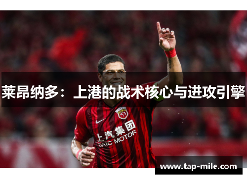 莱昂纳多:上港的战术核心与进攻引擎