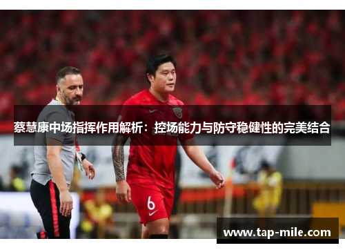 蔡慧康中场指挥作用解析:控场能力与防守稳健性的完美结合