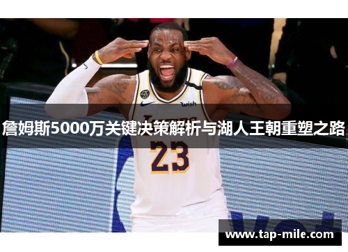 詹姆斯5000万关键决策解析与湖人王朝重塑之路