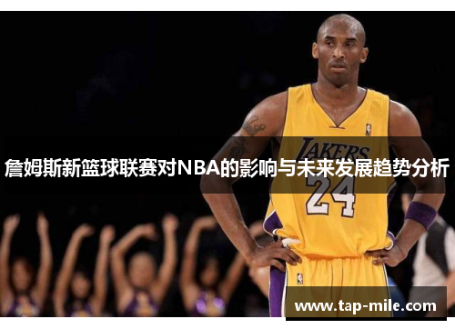 詹姆斯新篮球联赛对NBA的影响与未来发展趋势分析 詹姆斯新篮球联赛对NBA的影响与未来发展趋势分析
