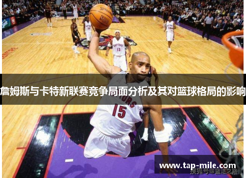 詹姆斯与卡特新联赛竞争局面分析及其对篮球格局的影响
