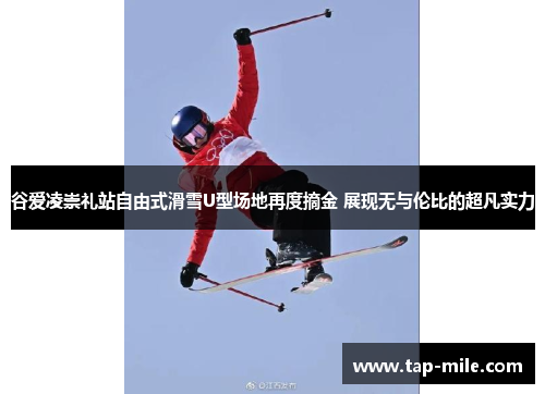 谷爱凌崇礼站自由式滑雪U型场地再度摘金 展现无与伦比的超凡实力 谷爱凌崇礼站自由式滑雪U型场地再度摘金 展现无与伦比的超凡实力