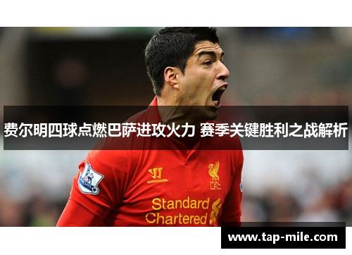 费尔明四球点燃巴萨进攻火力 赛季关键胜利之战解析 费尔明四球点燃巴萨进攻火力 赛季关键胜利之战解析