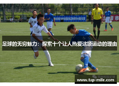 足球的无穷魅力:探索十个让人热爱这项运动的理由 足球的无穷魅力:探索十个让人热爱这项运动的理由