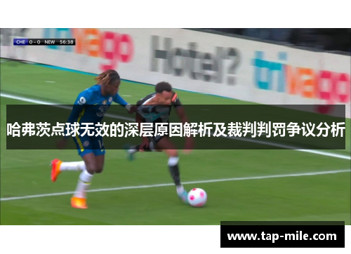 哈弗茨点球无效的深层原因解析及裁判判罚争议分析