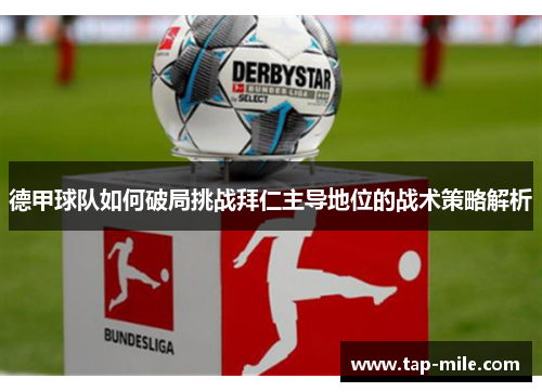 德甲球队如何破局挑战拜仁主导地位的战术策略解析