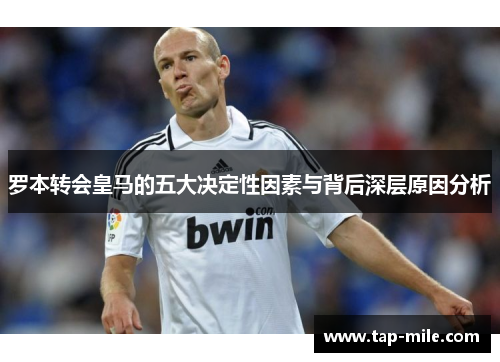 罗本转会皇马的五大决定性因素与背后深层原因分析
