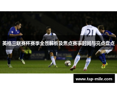 英格兰联赛杯赛季全景解析及焦点赛事时间与亮点盘点