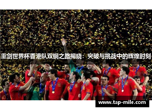 重剑世界杯香港队双铜之路揭晓：突破与挑战中的辉煌时刻