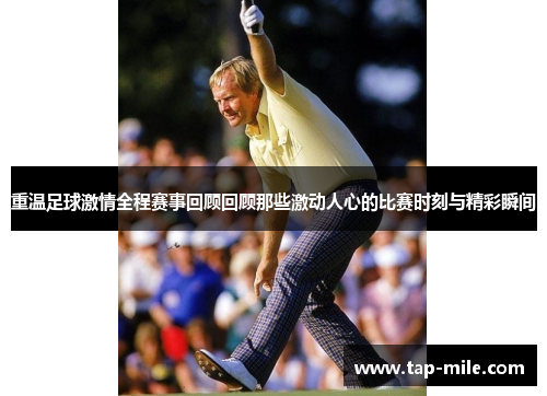 重温足球激情全程赛事回顾回顾那些激动人心的比赛时刻与精彩瞬间 重温足球激情全程赛事回顾回顾那些激动人心的比赛时刻与精彩瞬间