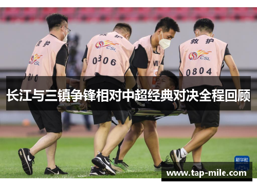 长江与三镇争锋相对中超经典对决全程回顾