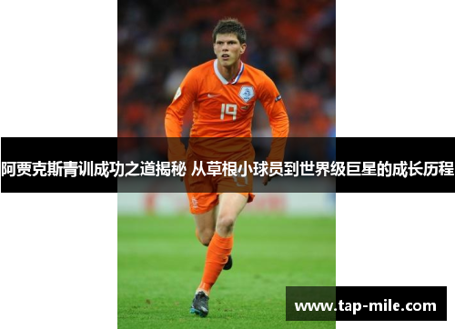 阿贾克斯青训成功之道揭秘 从草根小球员到世界级巨星的成长历程 阿贾克斯青训成功之道揭秘 从草根小球员到世界级巨星的成长历程