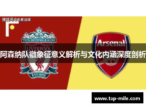 阿森纳队徽象征意义解析与文化内涵深度剖析 阿森纳队徽象征意义解析与文化内涵深度剖析
