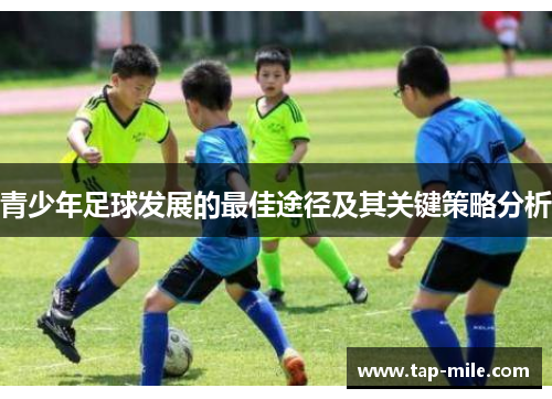 青少年足球发展的最佳途径及其关键策略分析 青少年足球发展的最佳途径及其关键策略分析