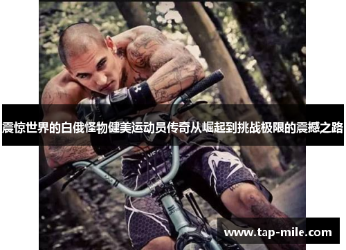 震惊世界的白俄怪物健美运动员传奇从崛起到挑战极限的震撼之路 震惊世界的白俄怪物健美运动员传奇从崛起到挑战极限的震撼之路