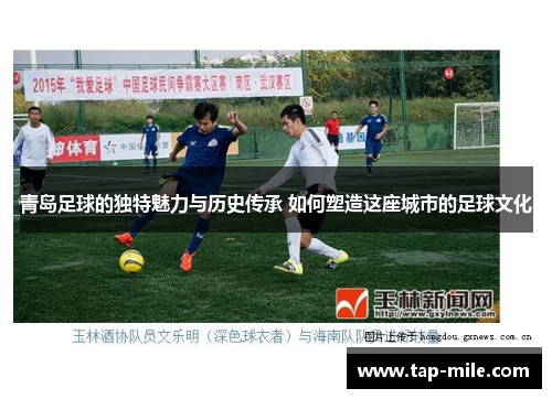 青岛足球的独特魅力与历史传承 如何塑造这座城市的足球文化 青岛足球的独特魅力与历史传承 如何塑造这座城市的足球文化