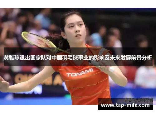 黄雅琼退出国家队对中国羽毛球事业的影响及未来发展前景分析