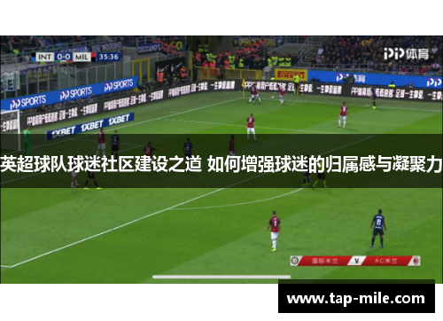 英超球队球迷社区建设之道 如何增强球迷的归属感与凝聚力