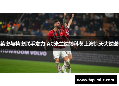 莱奥与特奥联手发力 AC米兰逆转科莫上演惊天大逆袭 莱奥与特奥联手发力 AC米兰逆转科莫上演惊天大逆袭
