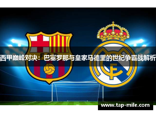 西甲巅峰对决：巴塞罗那与皇家马德里的世纪争霸战解析