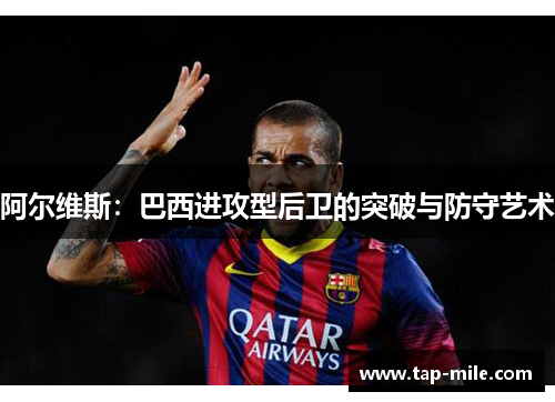 阿尔维斯：巴西进攻型后卫的突破与防守艺术