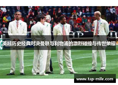 英超历史经典对决曼联与利物浦的激烈碰撞与传世荣耀