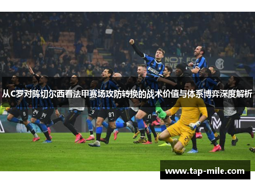 从C罗对阵切尔西看法甲赛场攻防转换的战术价值与体系博弈深度解析