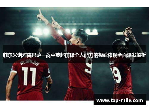 菲尔米诺对阵巴萨一战中英超前锋个人能力的极致体现全面爆发解析