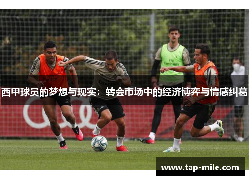 西甲球员的梦想与现实：转会市场中的经济博弈与情感纠葛