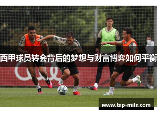 西甲球员转会背后的梦想与财富博弈如何平衡 西甲球员转会背后的梦想与财富博弈如何平衡