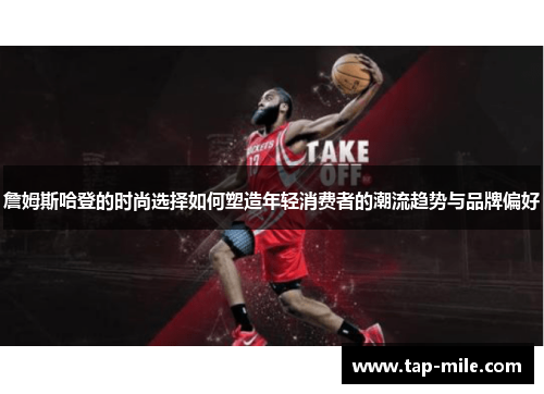 詹姆斯哈登的时尚选择如何塑造年轻消费者的潮流趋势与品牌偏好