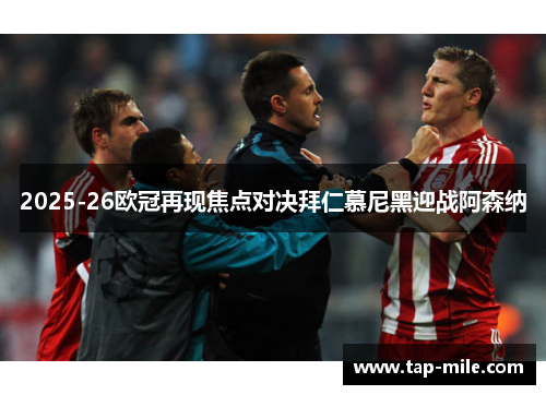 2025-26欧冠再现焦点对决拜仁慕尼黑迎战阿森纳 2025-26欧冠再现焦点对决拜仁慕尼黑迎战阿森纳