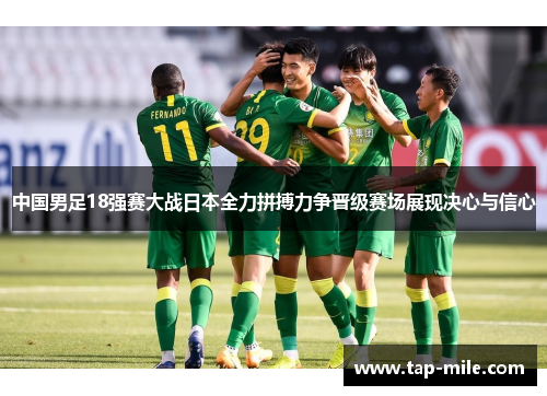 中国男足18强赛大战日本全力拼搏力争晋级赛场展现决心与信心 中国男足18强赛大战日本全力拼搏力争晋级赛场展现决心与信心