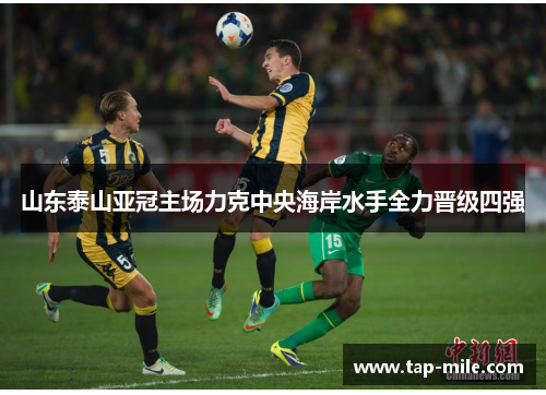 山东泰山亚冠主场力克中央海岸水手全力晋级四强