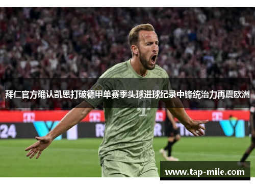 拜仁官方确认凯恩打破德甲单赛季头球进球纪录中锋统治力再震欧洲