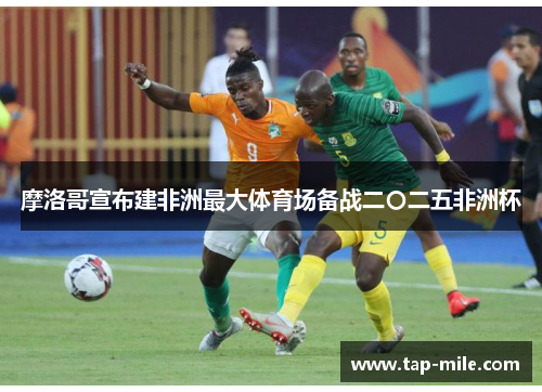 摩洛哥宣布建非洲最大体育场备战二〇二五非洲杯