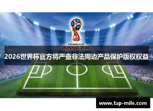 2026世界杯官方将严查非法周边产品保护版权权益 2026世界杯官方将严查非法周边产品保护版权权益