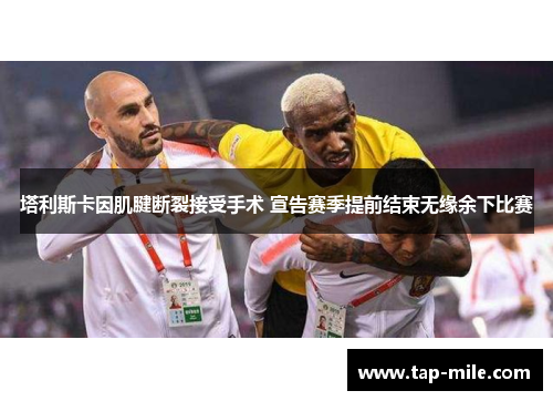 塔利斯卡因肌腱断裂接受手术 宣告赛季提前结束无缘余下比赛